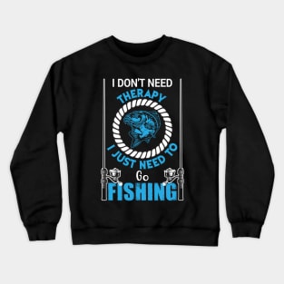 I Don't Need Therapy I Just to Go Fishing Fish - Fishing Crewneck Sweatshirt